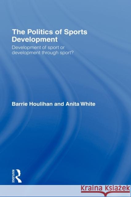 The Politics of Sports Development: Development of Sport or Development Through Sport? Houlihan, Barrie 9780415277488 Routledge - książka