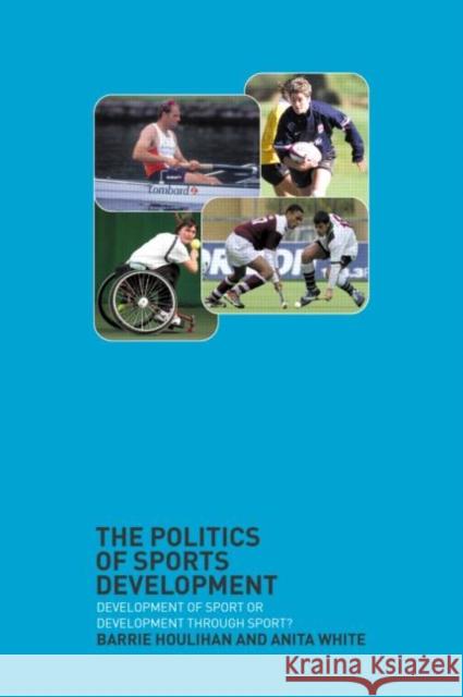 The Politics of Sports Development: Development of Sport or Development Through Sport? Houlihan, Barrie 9780415277495 Routledge - książka