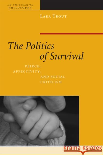 The Politics of Survival: Peirce, Affectivity, and Social Criticism Trout, Lara 9780823232956 Fordham University Press - książka