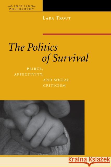 The Politics of Survival: Peirce, Affectivity, and Social Criticism Trout, Lara 9780823232963 Fordham University Press - książka