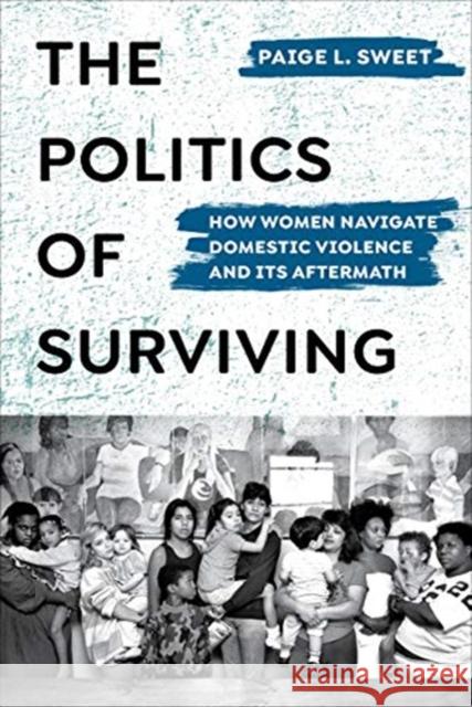 The Politics of Surviving: How Women Navigate Domestic Violence and Its Aftermath Paige Sweet 9780520377707 University of California Press - książka