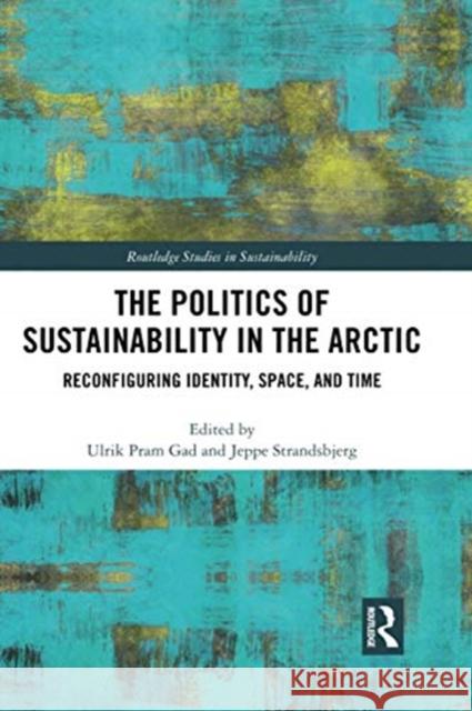 The Politics of Sustainability in the Arctic: Reconfiguring Identity, Space, and Time Ulrik Pram Gad Jeppe Strandsbjerg 9780367500603 Routledge - książka