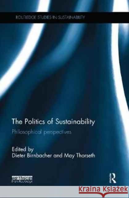 The Politics of Sustainability: Philosophical Perspectives Dieter Birnbacher May Thorseth 9781138064348 Routledge - książka
