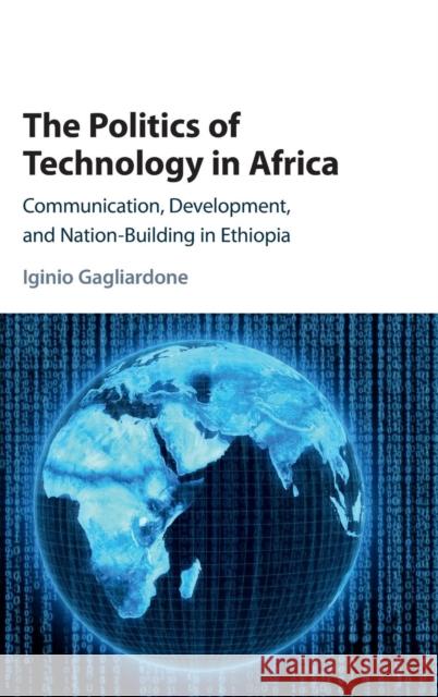 The Politics of Technology in Africa: Communication, Development, and Nation-Building in Ethiopia Gagliardone, Iginio 9781107177857 Cambridge University Press - książka