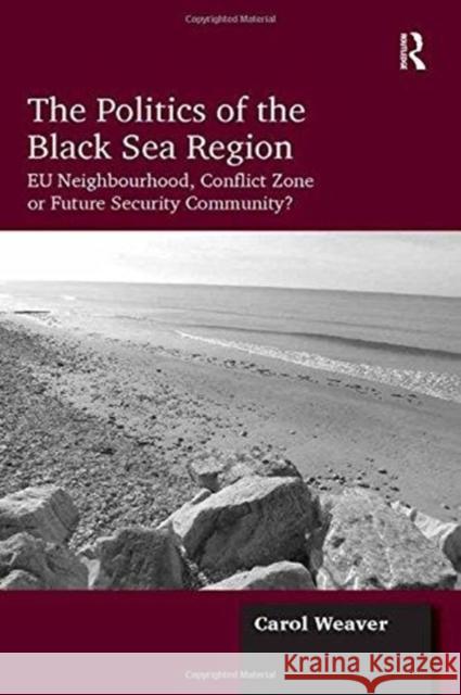 The Politics of the Black Sea Region: Eu Neighbourhood, Conflict Zone or Future Security Community? Weaver, Carol 9781138257030 Routledge - książka