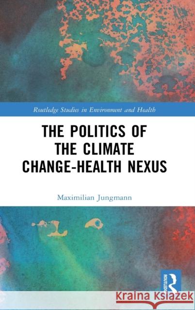 The Politics of the Climate Change-Health Nexus Maximilian Jungmann 9780367703134 Routledge - książka