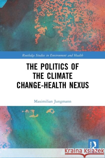 The Politics of the Climate Change-Health Nexus Maximilian Jungmann 9780367703141 Routledge - książka