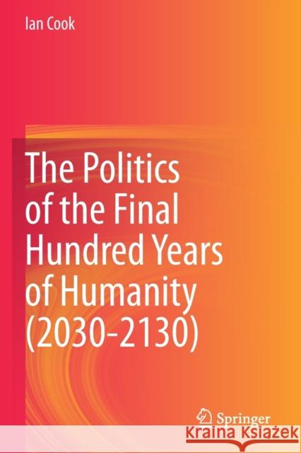 The Politics of the Final Hundred Years of Humanity (2030-2130) Ian Cook 9789811512612 Springer - książka