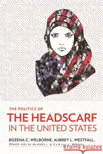 The Politics of the Headscarf in the United States Bozena C. Welborne Aubrey L. Westfall Ozge Celik Russell 9781501715365 Cornell University Press - książka