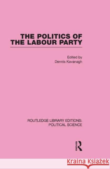 The Politics of the Labour Party Routledge Library Editions: Political Science Volume 55 Dennis Kavanagh   9780415555975 Taylor & Francis - książka