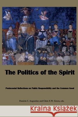 The Politics of the Spirit: Pentecostal Reflections on Public Responsibility and the Common Good Daniela C. Augustine Chris E. W. Green 9781938373596 Seymour Press - książka