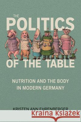 The Politics of the Table: Nutrition and the Body in Modern Germany Kristen Ann Ehrenberger 9781421454122 Johns Hopkins University Press - książka
