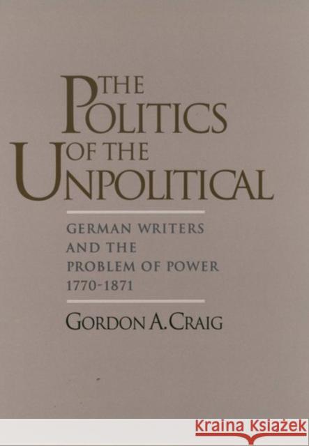 The Politics of the Unpolitical: German Writers and the Problem of Power, 1770-1871 Craig, Gordon A. 9780195094992 Oxford University Press - książka
