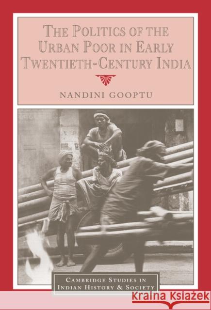 The Politics of the Urban Poor in Early Twentieth-Century India Nandini Gooptu 9780521443661 CAMBRIDGE UNIVERSITY PRESS - książka