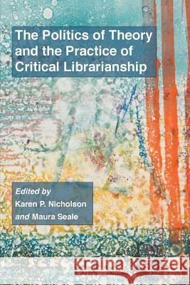 The Politics of Theory and the Practice of Critical Librarianship Karen P Nicholson, Maura Seale 9781634000307 Library Juice Press - książka
