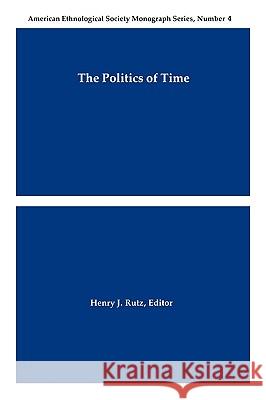 The Politics of Time Henry J. Rutz 9780913167496 American Anthropological Association - książka