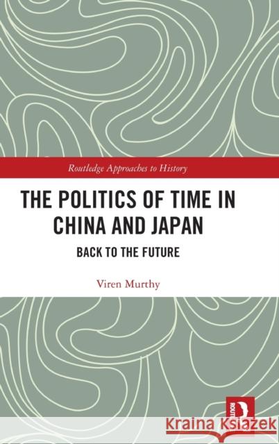 The Politics of Time in China and Japan: Back to the Future Viren Murthy 9780367675448 Routledge - książka