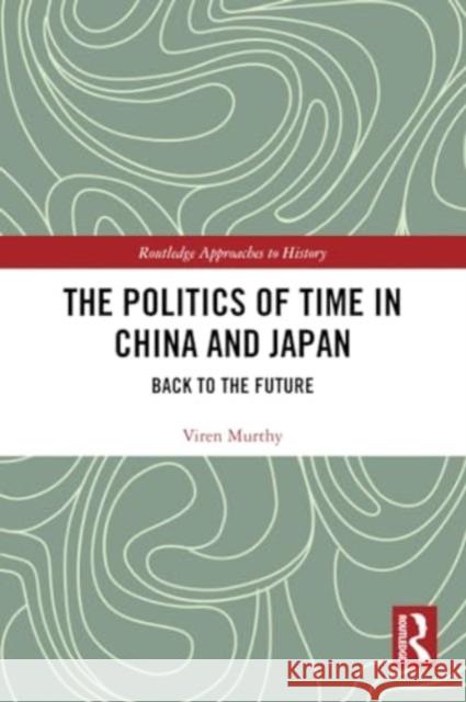 The Politics of Time in China and Japan: Back to the Future Viren Murthy 9780367675455 Routledge - książka