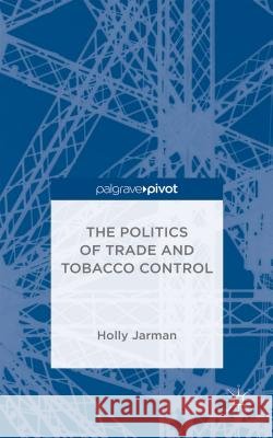 The Politics of Trade and Tobacco Control Holly Jarman   9781137384157 Palgrave Pivot - książka