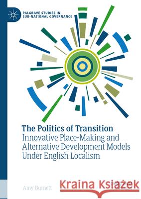 The Politics of Transition: Innovative Place-Making and Alternative Development Models Under English Localism Amy Burnett 9783031407680 Palgrave MacMillan - książka