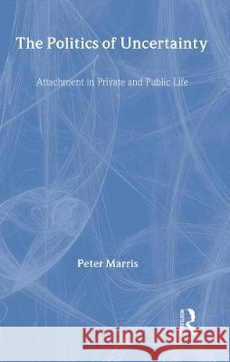 The Politics of Uncertainty: Attachment in Private and Public Life Peter Marris   9780415131711 Taylor & Francis - książka