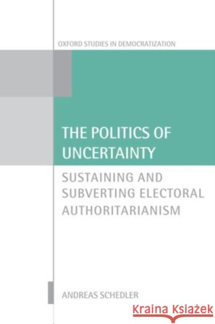 The Politics of Uncertainty: Sustaining and Subverting Electoral Authoritarianism Schedler, Andreas 9780198743248 Oxford University Press - książka