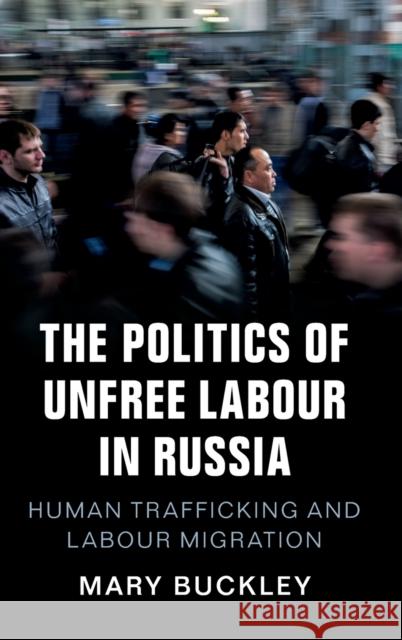 The Politics of Unfree Labour in Russia: Human Trafficking and Labour Migration Mary Buckley 9781108419963 Cambridge University Press - książka