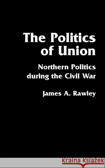 The Politics of Union: Northern Politics During the Civil War James A. Rawley James A. Rawley 9780803289024 University of Nebraska Press - książka