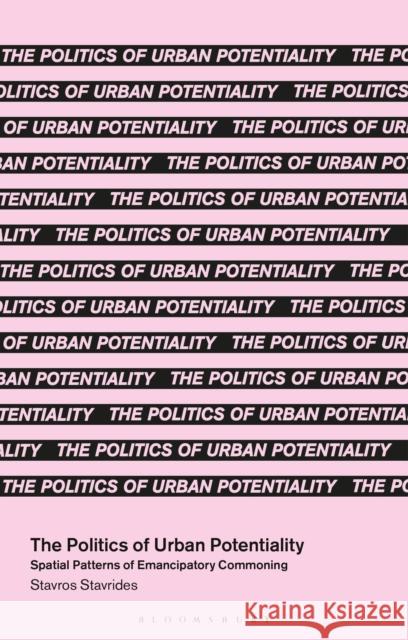 The Politics of Urban Potentiality: Spatial Patterns of Emancipatory Commoning Stavros Stavrides Massimo De Angelis 9781350413948 Bloomsbury Publishing PLC - książka