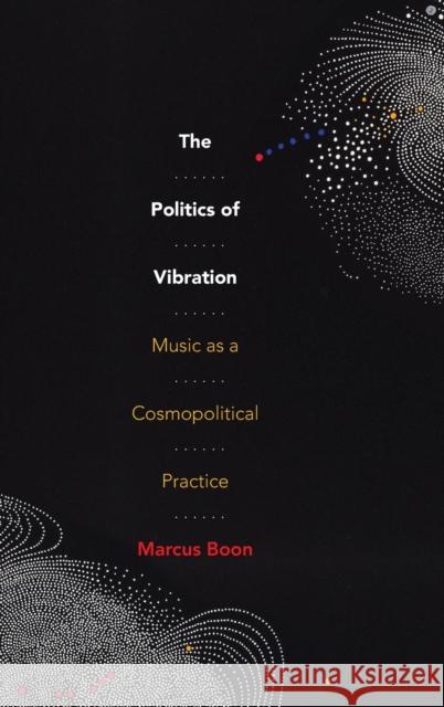 The Politics of Vibration: Music as a Cosmopolitical Practice Marcus Boon 9781478015765 Duke University Press - książka