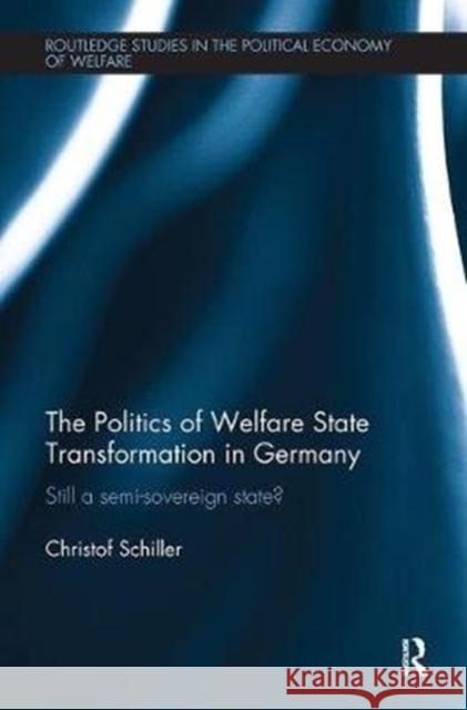 The Politics of Welfare State Transformation in Germany: Still a Semi-Sovereign State? Christof Schiller 9781138488205 Routledge - książka