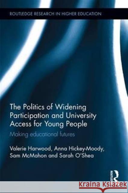 The Politics of Widening Participation and University Access for Young People: Making Educational Futures Valerie Harwood Anna Hickey-Moody Samantha McMahon 9781138830912 Routledge - książka