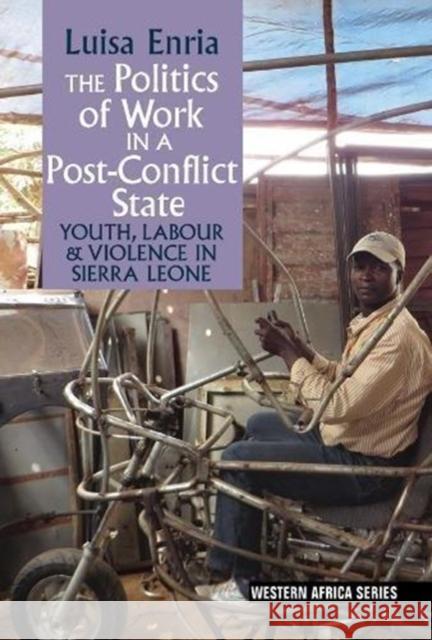 The Politics of Work in a Post-Conflict State: Youth, Labour & Violence in Sierra Leone Luisa Enria 9781847011985 James Currey - książka
