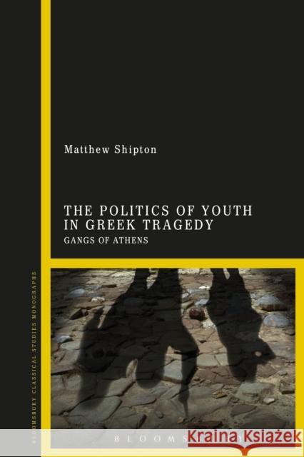 The Politics of Youth in Greek Tragedy: Gangs of Athens Matthew Shipton 9781350124967 Bloomsbury Publishing PLC - książka