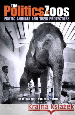 The Politics of Zoos : Exotic Animals and Their Protectors Jesse Donahue Erik Trump 9780875803647 Northern Illinois University Press - książka