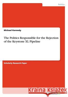 The Politics Responsible for the Rejection of the Keystone XL Pipeline Michael Kennedy 9783656336648 Grin Verlag - książka