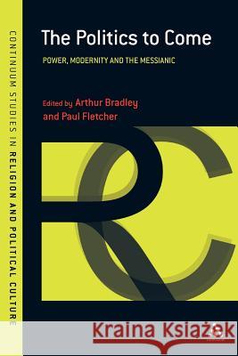 The Politics to Come: Power, Modernity and the Messianic Bradley, Arthur 9781441109620 Continuum - książka