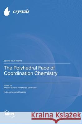 The Polyhedral Face of Coordination Chemistry Antonio Bianchi Bianchi Matteo Savastano Savastano 9783725812752 Mdpi AG - książka