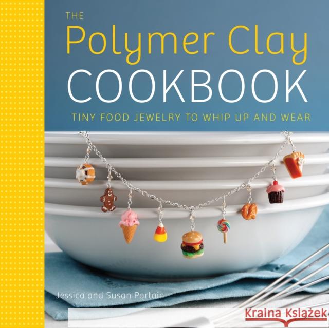 The Polymer Clay Cookbook: Tiny Food Jewelry to Whip Up and Wear Partain, Jessica 9780823024841 Watson-Guptill Publications - książka