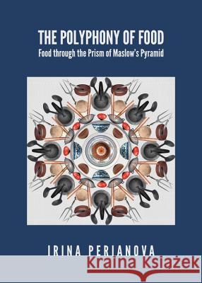 The Polyphony of Food: Food Through the Prism of Maslowâ (Tm)S Pyramid Perianova, Irina 9781443841177 Cambridge Scholars Publishing - książka