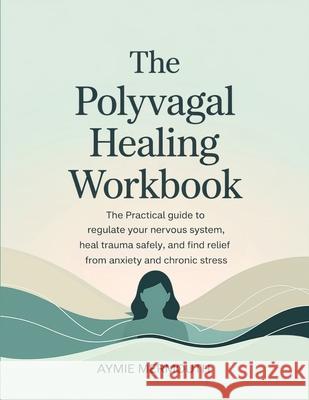 The Polyvagal Healing Workbook: The Practical Guide to Regulate Your Nervous System, Heal Trauma Safely, and Find Relief from Anxiety and Chronic Stre Aymie Mermouth 9789371238816 Cby Press - książka