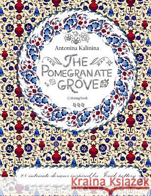 The Pomegranate Grove: Coloring Book. 28 Intricate Designs Inspired by Iznik Pottery Antonina Kalinina 9781536817164 Createspace Independent Publishing Platform - książka