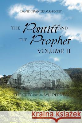 The Pontiff and the Prophet Volume II: The City and the Wilderness Mahoney, David Francis 9781469184067 Xlibris Corporation - książka