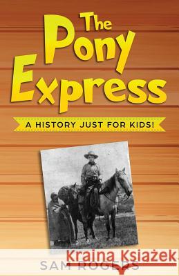 The Pony Express: A History Just for Kids! Sam Rogers 9781621076872 Golgotha Press - książka