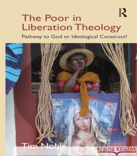 The Poor in Liberation Theology : Pathway to God or Ideological Construct? Tim Noble 9781845539894  - książka