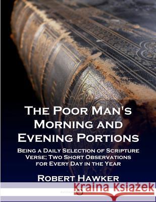 The Poor Man's Morning and Evening Portions: Being a Daily Selection of Scripture Verse; Two Short Observations for Every Day in the Year Robert Hawker 9781789870725 Pantianos Classics - książka