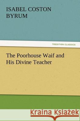 The Poorhouse Waif and His Divine Teacher Isabel Coston Byrum   9783842428850 tredition GmbH - książka