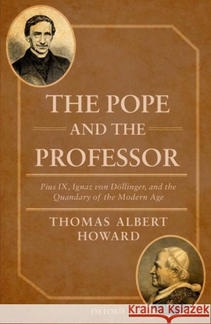 The Pope and the Professor: Pius IX, Ignaz Von Dollinger, and the Quandary of the Modern Age Howard, Thomas Albert 9780198729198  - książka