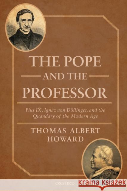 The Pope and the Professor: Pius IX, Ignaz Von Dollinger, and the Quandary of the Modern Age Howard, Thomas Albert 9780198809920 Oxford University Press - książka