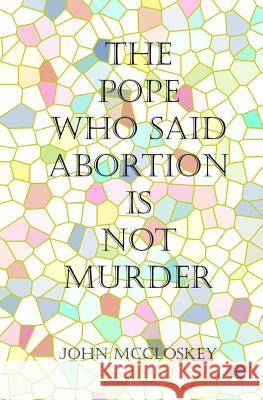 The Pope who said Abortion is NOT Murder: Secrets of the Catholic Church McCloskey, John 9781452817897 Createspace - książka
